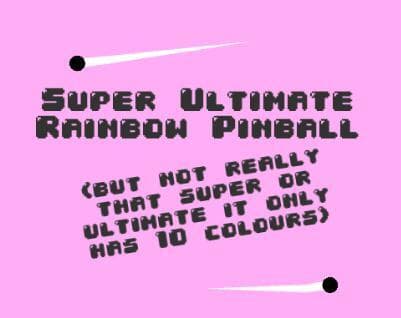 Super Ultimate Rainbow Pinball (but not really that super or ultimate it only has 10 colours)